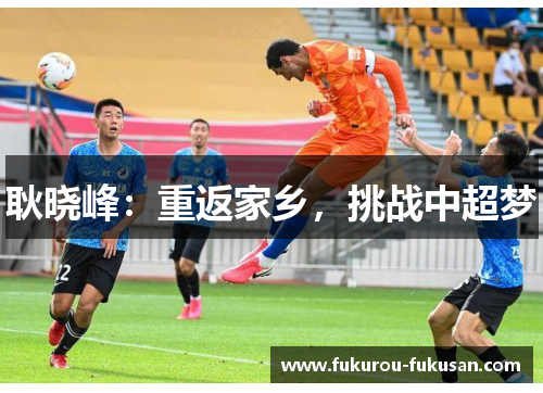 耿晓峰：重返家乡，挑战中超梦